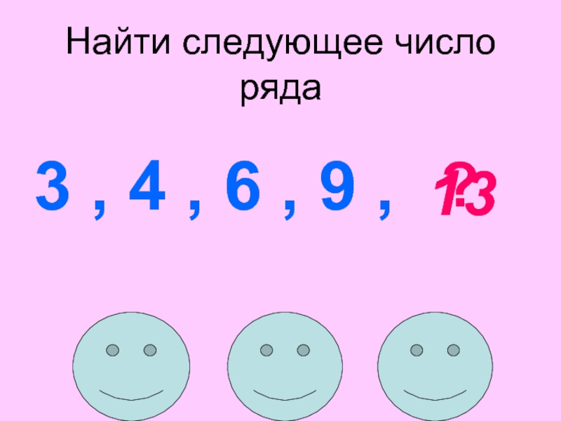 Найти следующий. Найти следующее число ряда 3 4 6 9. Следующее число. Найди следующее число. Дополни числовой ряд.