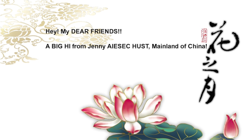 Презентация Hey! My DEAR FRIENDS!!
A BIG HI from Jenny AIESEC HUST, Mainland of China!