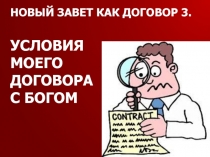 НОВЫЙ ЗАВЕТ КАК ДОГОВОР 3.
УСЛОВИЯ
МОЕГО
ДОГОВОРА
С БОГОМ