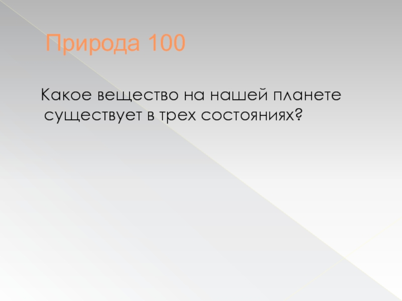 100 1 какое. Какое вещество на нашей планете существует в трех состояниях?. 100% Природа 0% химии.