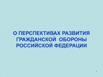 1
О ПЕРСПЕКТИВАХ РАЗВИТИЯ ГРАЖДАНСКОЙ ОБОРОНЫ РОССИЙСКОЙ ФЕДЕРАЦИИ