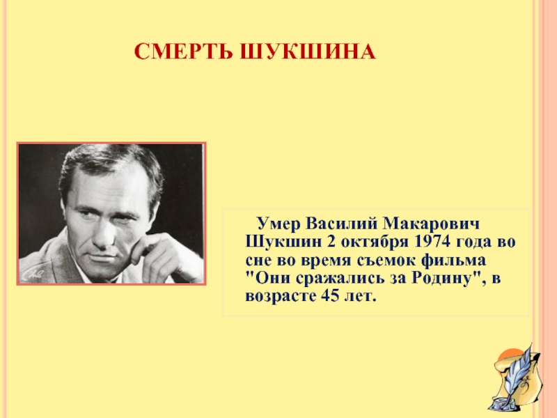 СМЕРТЬ ШУКШИНА	Умер Василий Макарович Шукшин 2 октября 1974 года во сне во время съемок фильма 