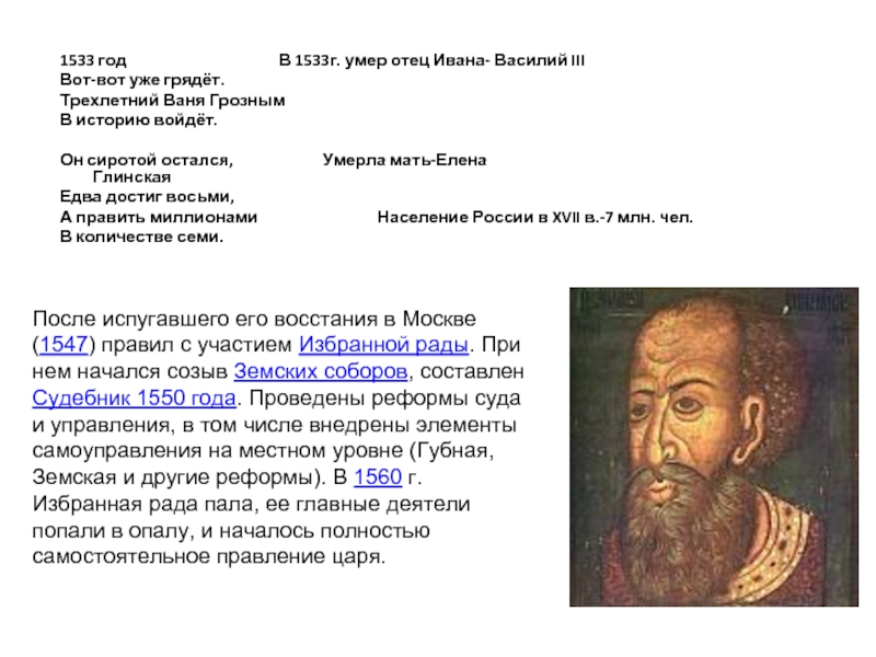 1533 год				В 1533г. умер отец Ивана- Василий IIIВот-вот уже грядёт.Трехлетний Ваня ГрознымВ историю войдёт.Он сиротой остался,			Умерла мать-Елена