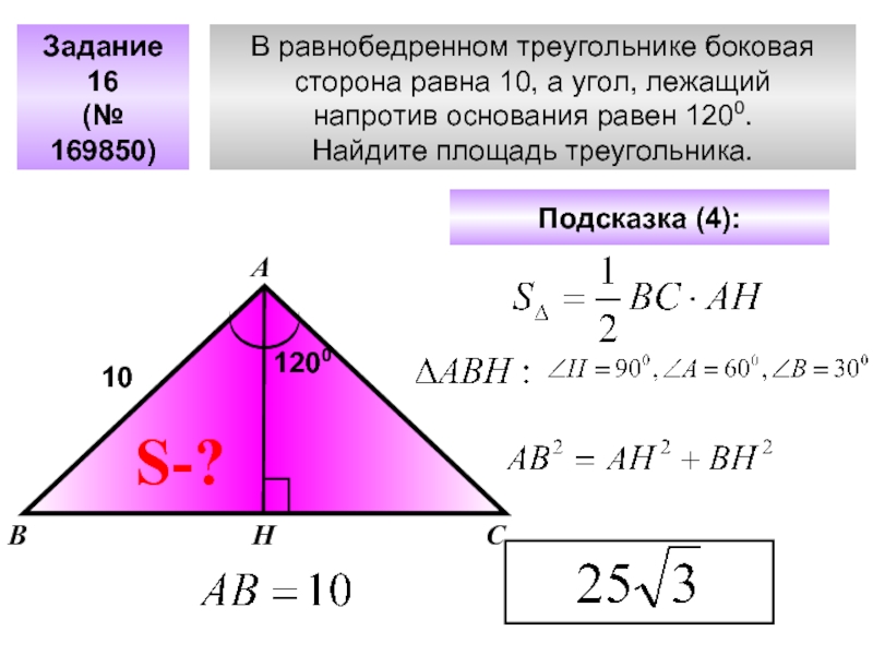 В равнобедренном треугольнике боковаясторона равна 10, а угол, лежащий напротив основания равен 1200.Найдите площадь треугольника. Задание 16(№