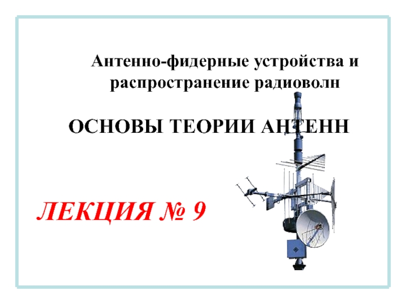 Презентация Антенно-фидерные устройства и распространение радиоволн
ЛЕКЦИЯ № 9
ОСНОВЫ