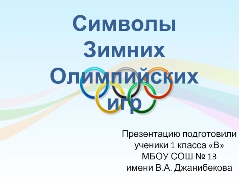 Символы ЗимнихОлимпийских игр Презентацию подготовили ученики 1 класса «В» МБОУ СОШ № 13 имени В.А. Джанибекова