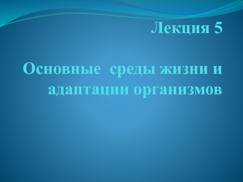 Презентация Лекция 5 Основные среды жизни и адаптации организмов