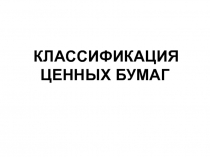 КЛАССИФИКАЦИЯ ЦЕННЫХ БУМАГ