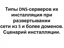 Типы DNS -серверов их
и нсталляция при развертывании
с ети из 5 и более