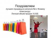 Поздравляем
лучшего продавца в каталоге №12 Фомину Александру
Личный объем