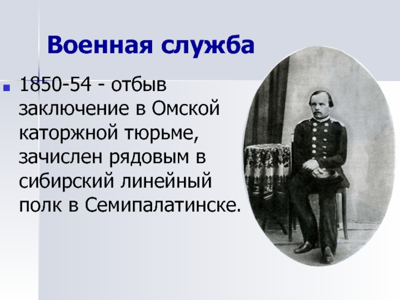 Военная служба1850-54 - отбыв заключение в Омской каторжной тюрьме, зачислен рядовым в сибирский линейный полк в Семипалатинске.