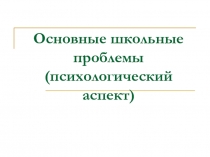 Основные школьные проблемы (психологический аспект)
