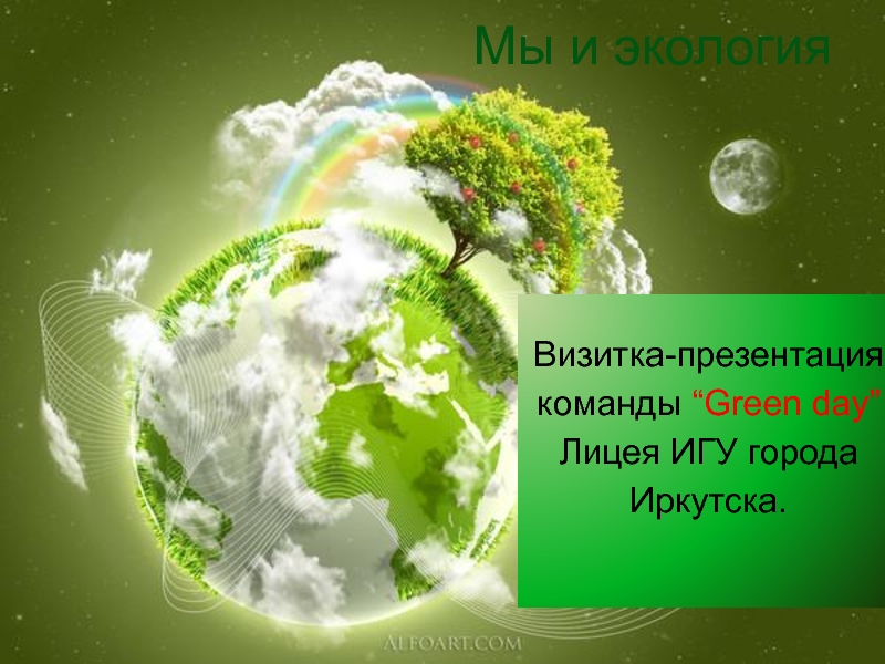 Презентация Мы и экология
Визитка-презентация
команды “Green day”
Лицея ИГУ города Иркутска