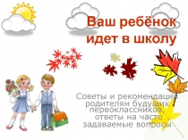 Советы и рекомендации родителям будущих первоклассников, ответы на часто задаваемые вопросы