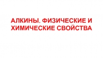 АЛКИНЫ. ФИЗИЧЕСКИЕ И ХИМИЧЕСКИЕ СВОЙСТВА
