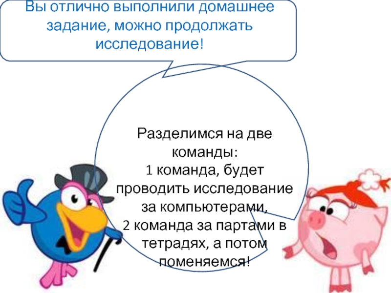 Продолжайте исследование. Задание выполнено на отлично. Не выполнено домашнее задание. Как стать исследователем. Мы выполнили домашнее задание.