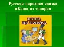 Новый вид сказок – бытовая сказка. Русская народная сказка Каша из топора.