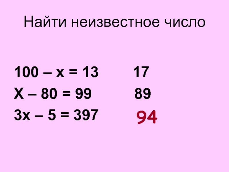Найти неизвестное число100 – х = 13    17Х – 80 = 99