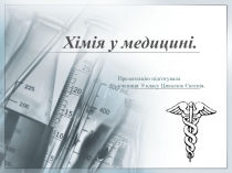 Хімія у медицині.
Презентацію підготувала
учениця 9 класу Цикалюк Євгенія