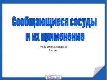 Урок-исследование
7 класс
Сообщающиеся сосуды
и их применение
900igr.net