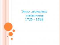 Эпоха дворцовых переворотов 1725 - 1762