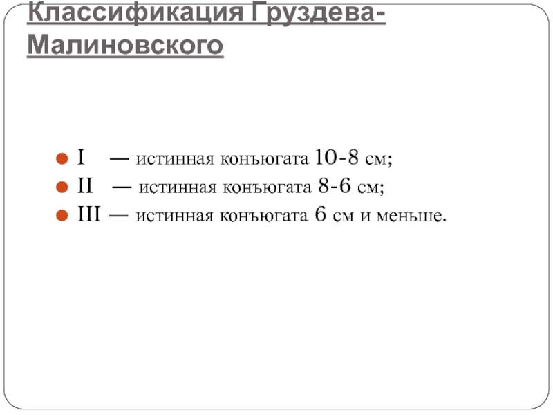 Классификация Груздева-Малиновского I  — истинная конъюгата 10-8 см;II  — истинная конъюгата 8-6 см;III — истинная