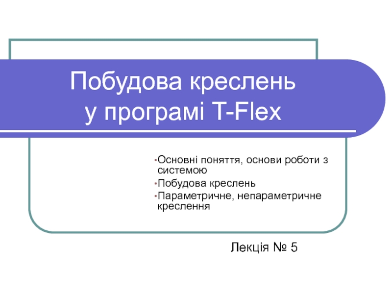 Презентация Побудова креслень у програмі T-Flex