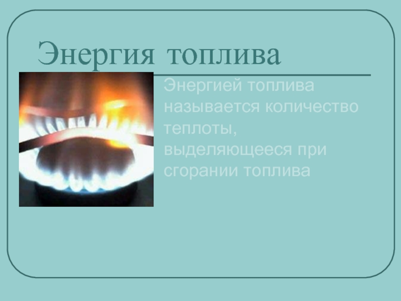 Энергия топливаЭнергией топлива называется количество теплоты, выделяющееся при сгорании топлива