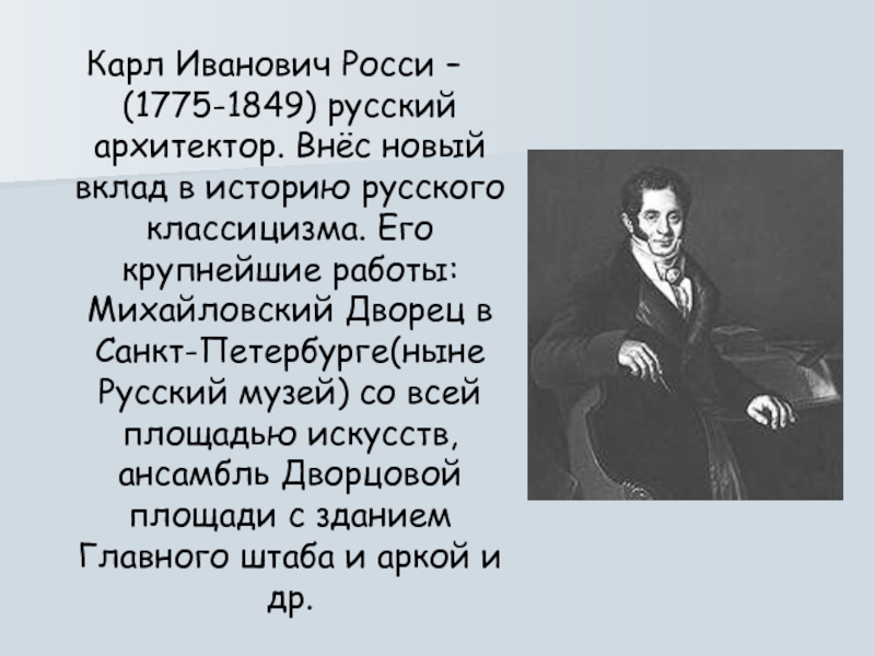 Карл Иванович Росси – (1775-1849) русский архитектор. Внёс новый вклад в историю русского классицизма. Его крупнейшие работы: