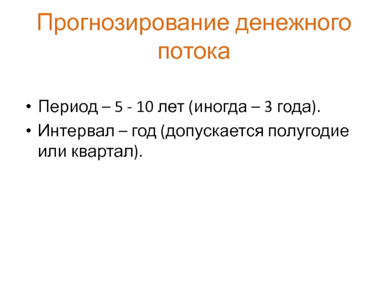 Прогнозирование денежного потокаПериод – 5 - 10 лет (иногда – 3 года).Интервал – год (допускается полугодие или