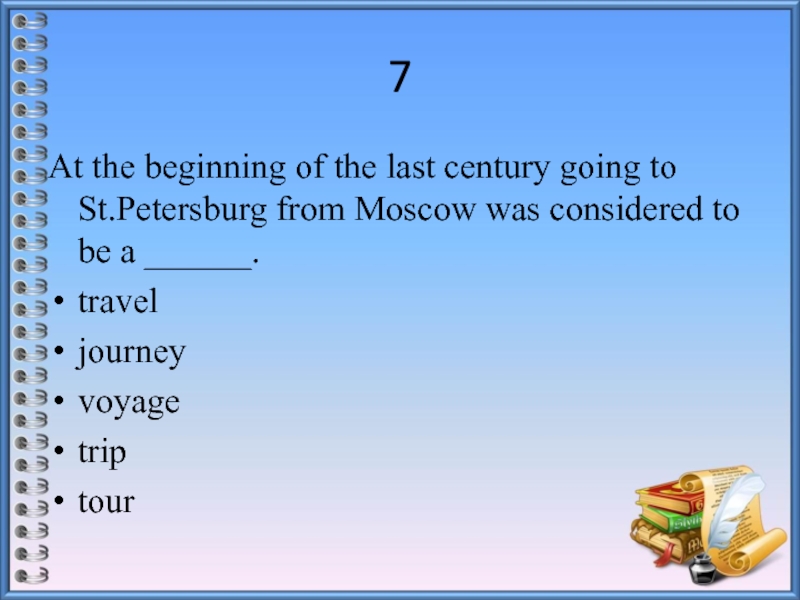 7At the beginning of the last century going to St.Petersburg from Moscow was considered to be a ______.traveljourneyvoyagetriptour