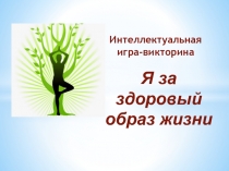 Интеллектуальная игра-викторина
Я за здоровый образ жизни