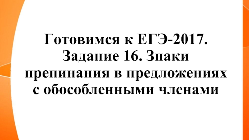 Презентация Готовимся к ЕГЭ-2017 - Задание 16 «Знаки препинания в предложениях с обособленными членами»