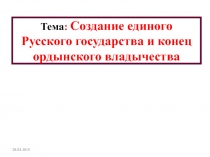 28.03.2019
Тема : Создание единого Русского государства и конец ордынского