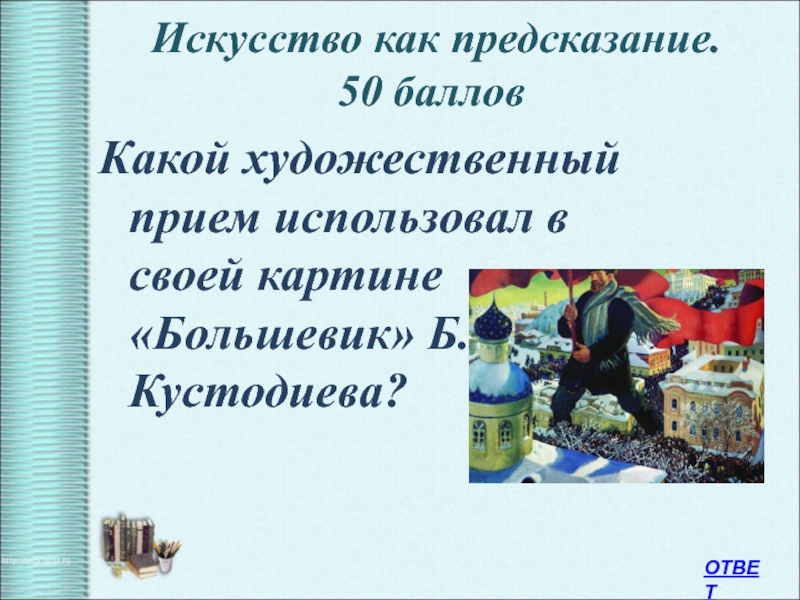 Искусство как предсказание.  50 баллов Какой художественный прием использовал в своей картине «Большевик» Б.Кустодиева?ОТВЕТ