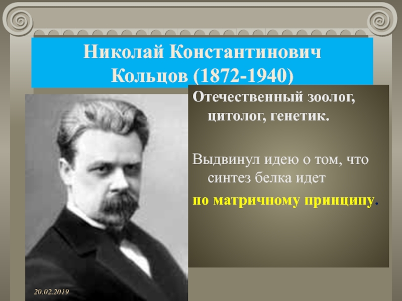 Николай Константинович Кольцов (1872-1940)Отечественный зоолог, цитолог, генетик. Выдвинул идею о том, что синтез белка идет по матричному