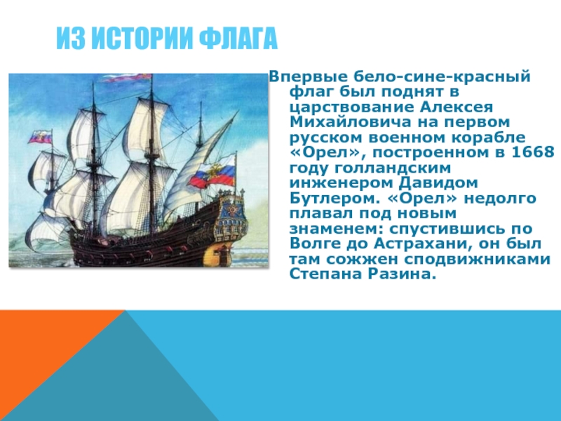 Впервые бело-сине-красный флаг был поднят в царствование Алексея Михайловича на первом русском военном корабле «Орел», построенном в