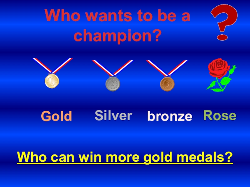 Who can win more gold medals?
Who wants to be a