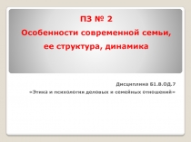 ПЗ № 2 Особенности современной семьи, ее структура, динамика