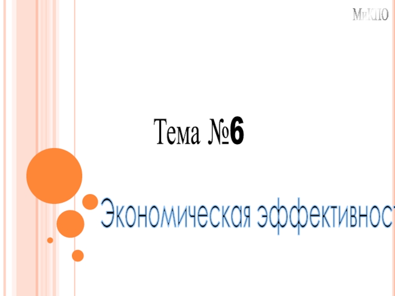 Презентация Экономическая эффективность ПС
Тема №6
МиКПО