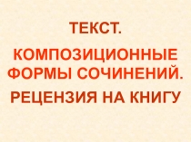 ТЕКСТ.
КОМПОЗИЦИОННЫЕ ФОРМЫ СОЧИНЕНИЙ.
РЕЦЕНЗИЯ НА КНИГУ