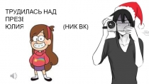 ТРУДИЛАСЬ НАД ПРЕЗЕНТАЦИЕЙ:
ЮЛИЯ МЯУШКИНА (НИК ВК)