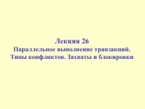 Параллельное выполнение транзакций. Типы конфликтов. Захваты и блокировки
