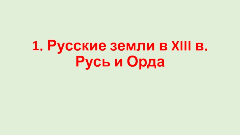 1. Русские земли в XIII в. Русь и Орда