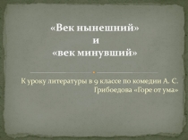 Век нынешний и век минувший А.С. Грибоедова Горе от ума 9 класс