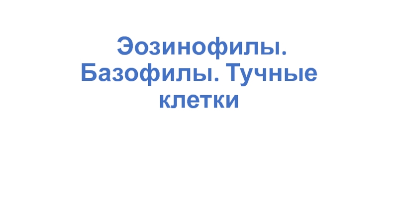 Презентация Эозинофилы. Базофилы. Тучные клетки