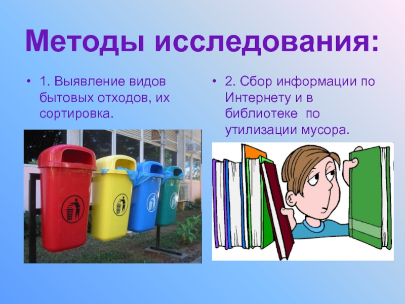 Методы исследования:  1. Выявление видов бытовых отходов, их сортировка.2. Сбор информации по Интернету