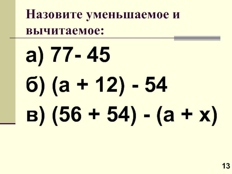 Назовите уменьшаемое и вычитаемое:а) 77- 45б) (а + 12) - 54в) (56 + 54) - (а +