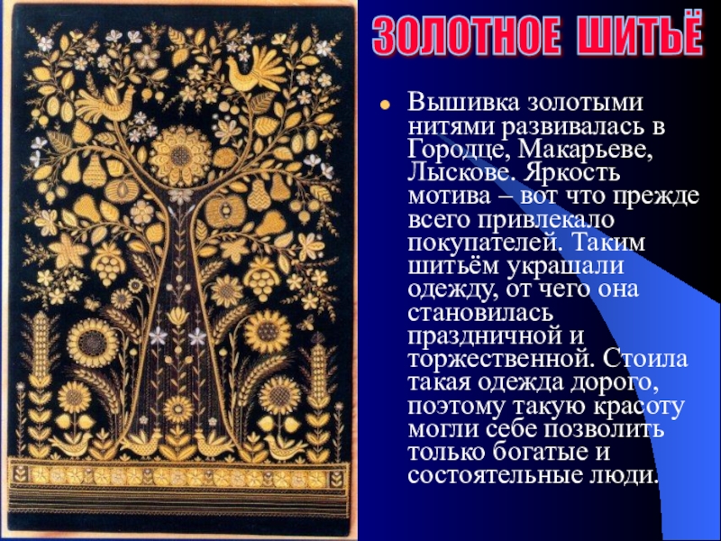 Вышивка золотыми нитями развивалась в Городце, Макарьеве, Лыскове. Яркость мотива – вот что прежде всего привлекало покупателей.