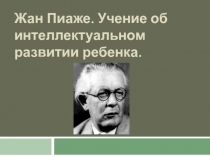 Жан Пиаже. Учение об интеллектуальном развитии ребенка